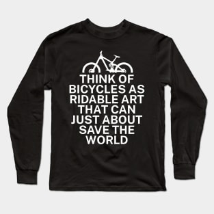 Think of bicycles as ridable art that can just about save the world Long Sleeve T-Shirt